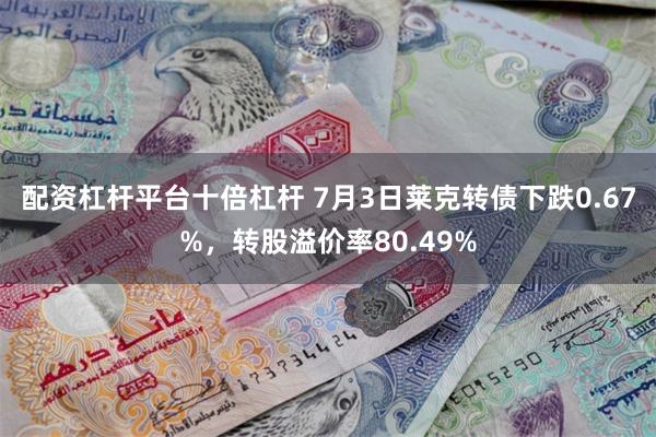 配资杠杆平台十倍杠杆 7月3日莱克转债下跌0.67%，转股溢价率80.49%