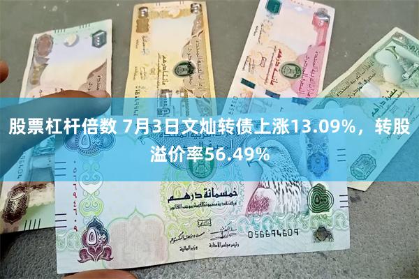 股票杠杆倍数 7月3日文灿转债上涨13.09%，转股溢价率56.49%