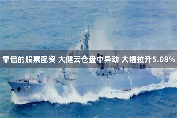 靠谱的股票配资 大健云仓盘中异动 大幅拉升5.08%