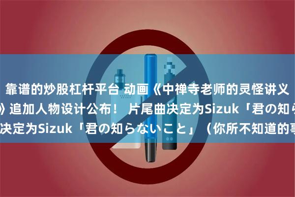 靠谱的炒股杠杆平台 动画《中禅寺老师的灵怪讲义实录 解谜就交给老师》追加人物设计公布！ 片尾曲决定为Sizuk「君の知らないこと」（你所不知道的事）