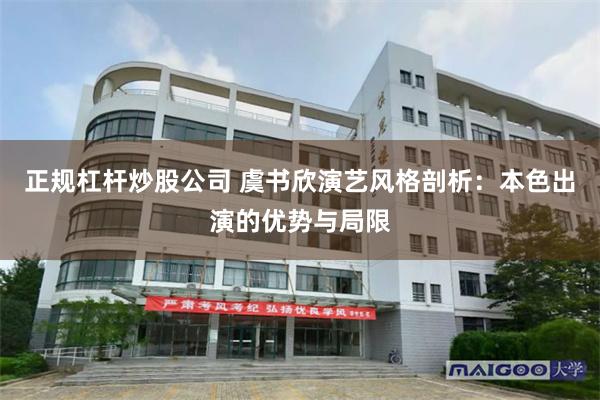 正规杠杆炒股公司 虞书欣演艺风格剖析：本色出演的优势与局限