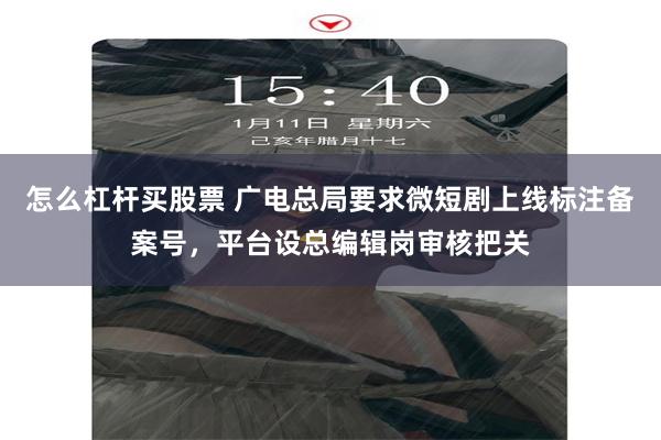 怎么杠杆买股票 广电总局要求微短剧上线标注备案号，平台设总编辑岗审核把关