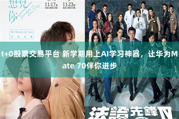 t+0股票交易平台 新学期用上AI学习神器，让华为Mate 70伴你进步