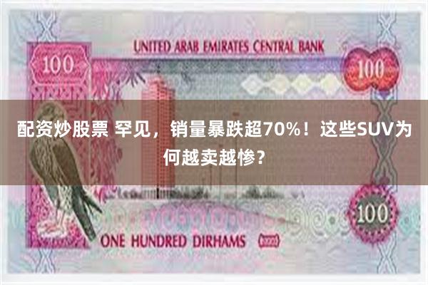 配资炒股票 罕见，销量暴跌超70%！这些SUV为何越卖越惨？