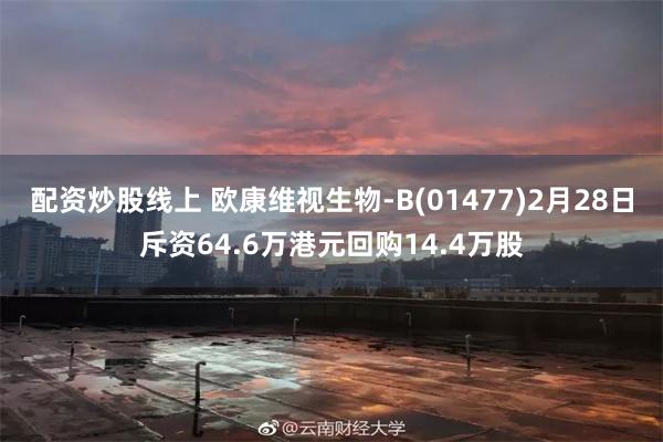 配资炒股线上 欧康维视生物-B(01477)2月28日斥资64.6万港元回购14.4万股