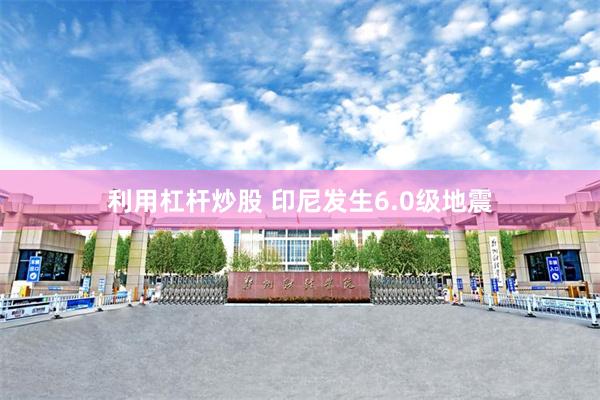 利用杠杆炒股 印尼发生6.0级地震