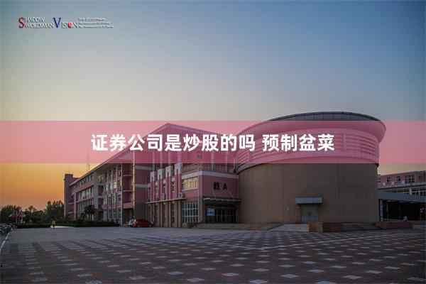 证券公司是炒股的吗 预制盆菜