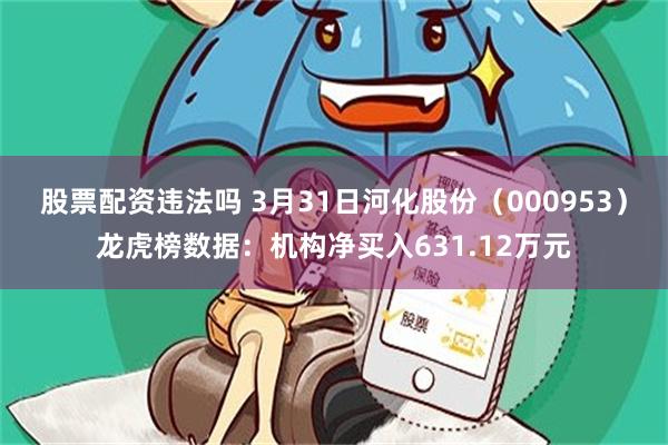 股票配资违法吗 3月31日河化股份（000953）龙虎榜数据：机构净买入631.12万元