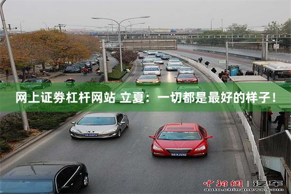 网上证劵杠杆网站 立夏：一切都是最好的样子！