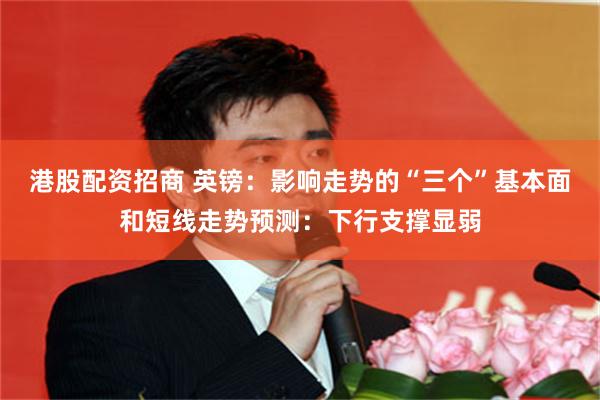 港股配资招商 英镑：影响走势的“三个”基本面和短线走势预测：下行支撑显弱