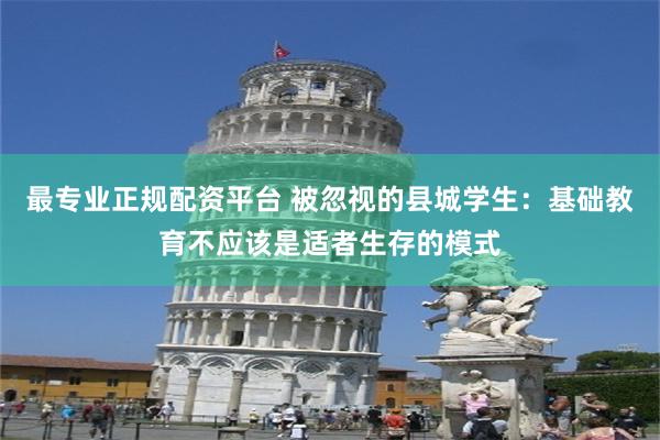 最专业正规配资平台 被忽视的县城学生：基础教育不应该是适者生存的模式