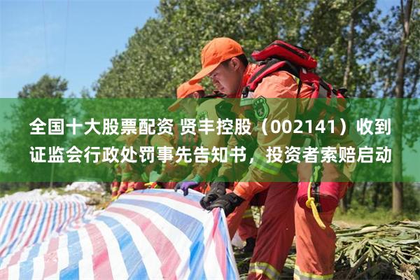 全国十大股票配资 贤丰控股（002141）收到证监会行政处罚事先告知书，投资者索赔启动