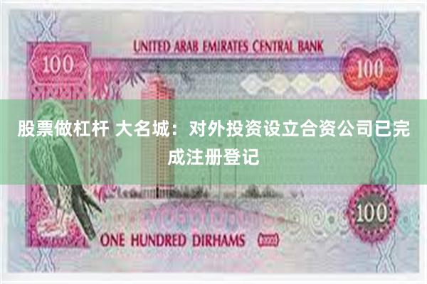 股票做杠杆 大名城：对外投资设立合资公司已完成注册登记