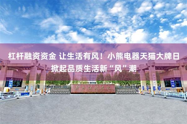 杠杆融资资金 让生活有风！小熊电器天猫大牌日掀起品质生活新“风”潮