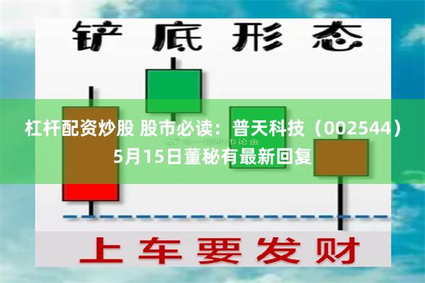 杠杆配资炒股 股市必读：普天科技（002544）5月15日董秘有最新回复