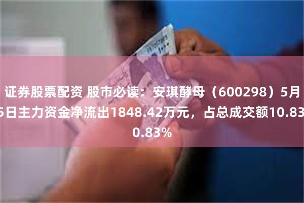 证券股票配资 股市必读：安琪酵母（600298）5月15日主力资金净流出1848.42万元，占总成交额10.83%