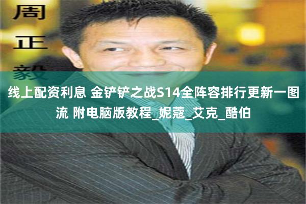 线上配资利息 金铲铲之战S14全阵容排行更新一图流 附电脑版教程_妮蔻_艾克_酷伯