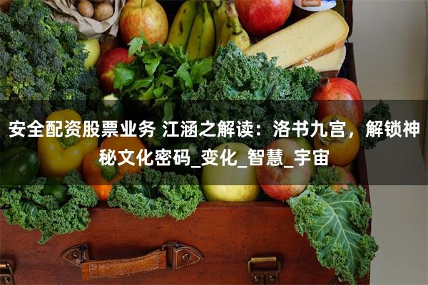 安全配资股票业务 江涵之解读：洛书九宫，解锁神秘文化密码_变化_智慧_宇宙