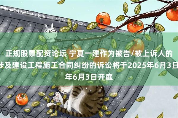 正规股票配资论坛 宁夏一建作为被告/被上诉人的1起涉及建设工程施工合同纠纷的诉讼将于2025年6月3日开庭