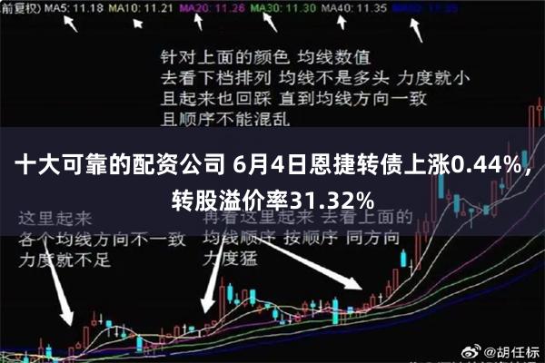 十大可靠的配资公司 6月4日恩捷转债上涨0.44%，转股溢价率31.32%