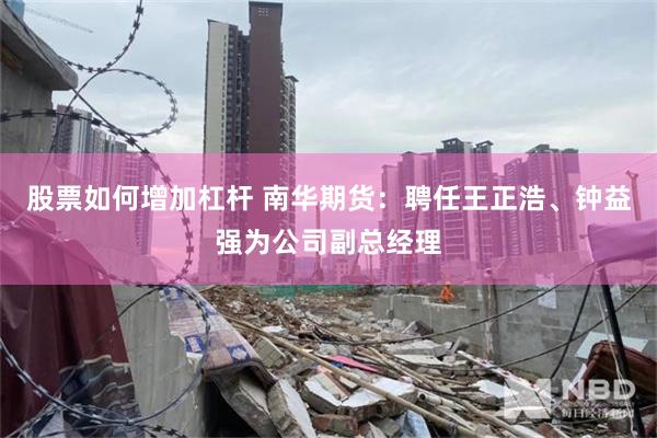 股票如何增加杠杆 南华期货：聘任王正浩、钟益强为公司副总经理