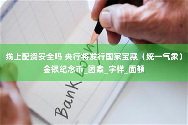 线上配资安全吗 央行将发行国家宝藏（统一气象）金银纪念币_图案_字样_面额