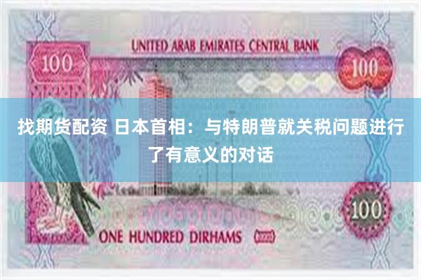 找期货配资 日本首相：与特朗普就关税问题进行了有意义的对话