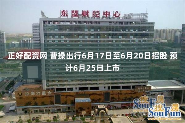 正好配资网 曹操出行6月17日至6月20日招股 预计6月25日上市