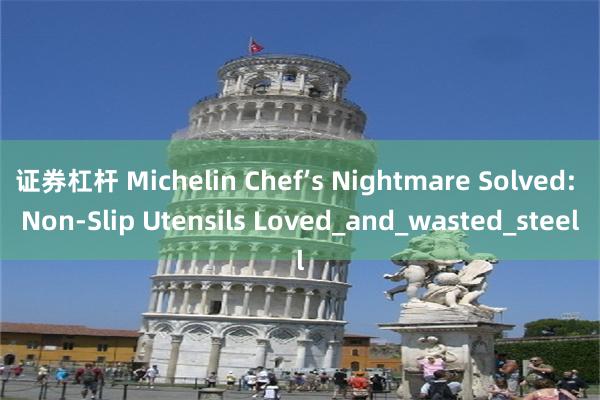 证券杠杆 Michelin Chef’s Nightmare Solved: Non-Slip Utensils Loved_and_wasted_steel