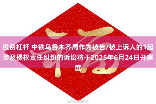投资杠杆 中铁乌鲁木齐局作为被告/被上诉人的1起涉及侵权责任纠纷的诉讼将于2025年6月24日开庭