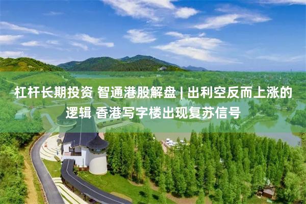 杠杆长期投资 智通港股解盘 | 出利空反而上涨的逻辑 香港写字楼出现复苏信号
