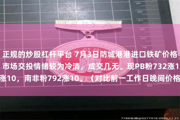 正规的炒股杠杆平台 7月3日防城港港进口铁矿价格全天累计上涨7-10。市场交投情绪较为冷清,成交几无。现PB粉732涨10,南非粉792涨10。(对比前一工作日晚间价格;单位:元/湿吨 )