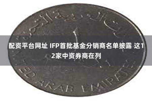 配资平台网址 IFP首批基金分销商名单披露 这12家中资券商在列
