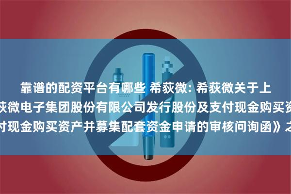 靠谱的配资平台有哪些 希荻微: 希荻微关于上海证券交易所《关于希荻微电子集团股份有限公司发行股份及支付现金购买资产并募集配套资金申请的审核问询函》之回复内容摘要