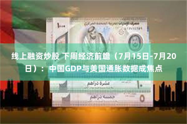 线上融资炒股 下周经济前瞻（7月15日-7月20日）：中国GDP与美国通胀数据成焦点