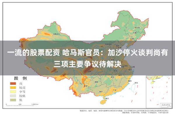 一流的股票配资 哈马斯官员：加沙停火谈判尚有三项主要争议待解决