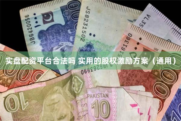 实盘配资平台合法吗 实用的股权激励方案（通用）