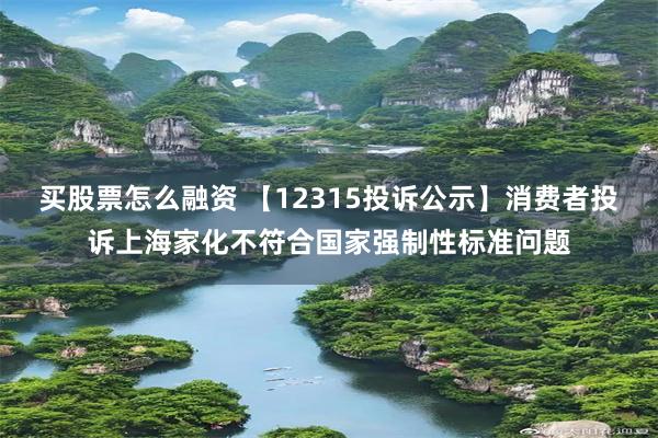 买股票怎么融资 【12315投诉公示】消费者投诉上海家化不符合国家强制性标准问题