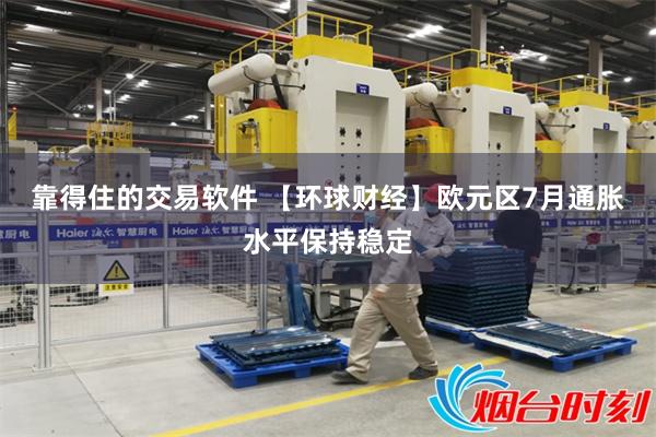 靠得住的交易软件 【环球财经】欧元区7月通胀水平保持稳定