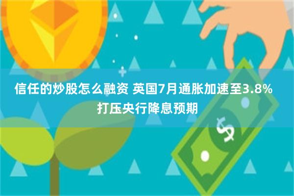 信任的炒股怎么融资 英国7月通胀加速至3.8%  打压央行降息预期