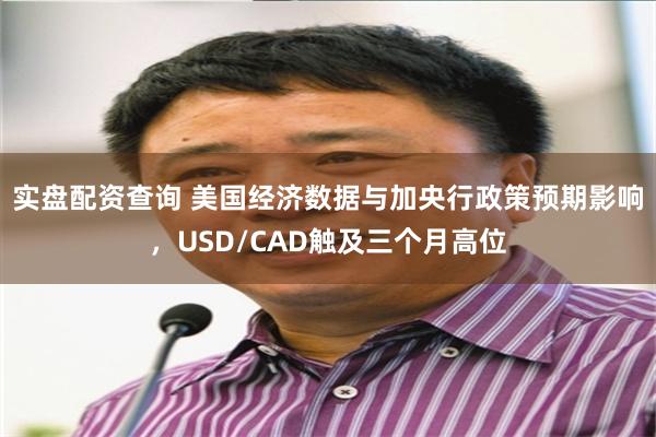 实盘配资查询 美国经济数据与加央行政策预期影响，USD/CAD触及三个月高位