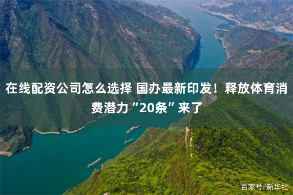 在线配资公司怎么选择 国办最新印发！释放体育消费潜力“20条”来了