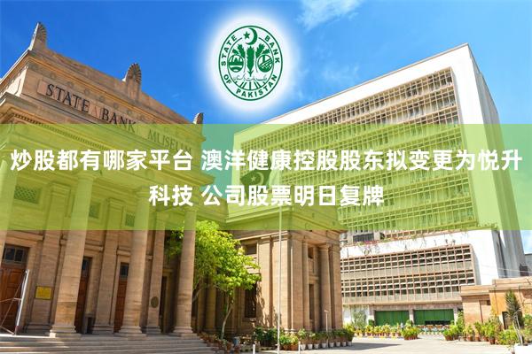 炒股都有哪家平台 澳洋健康控股股东拟变更为悦升科技 公司股票明日复牌